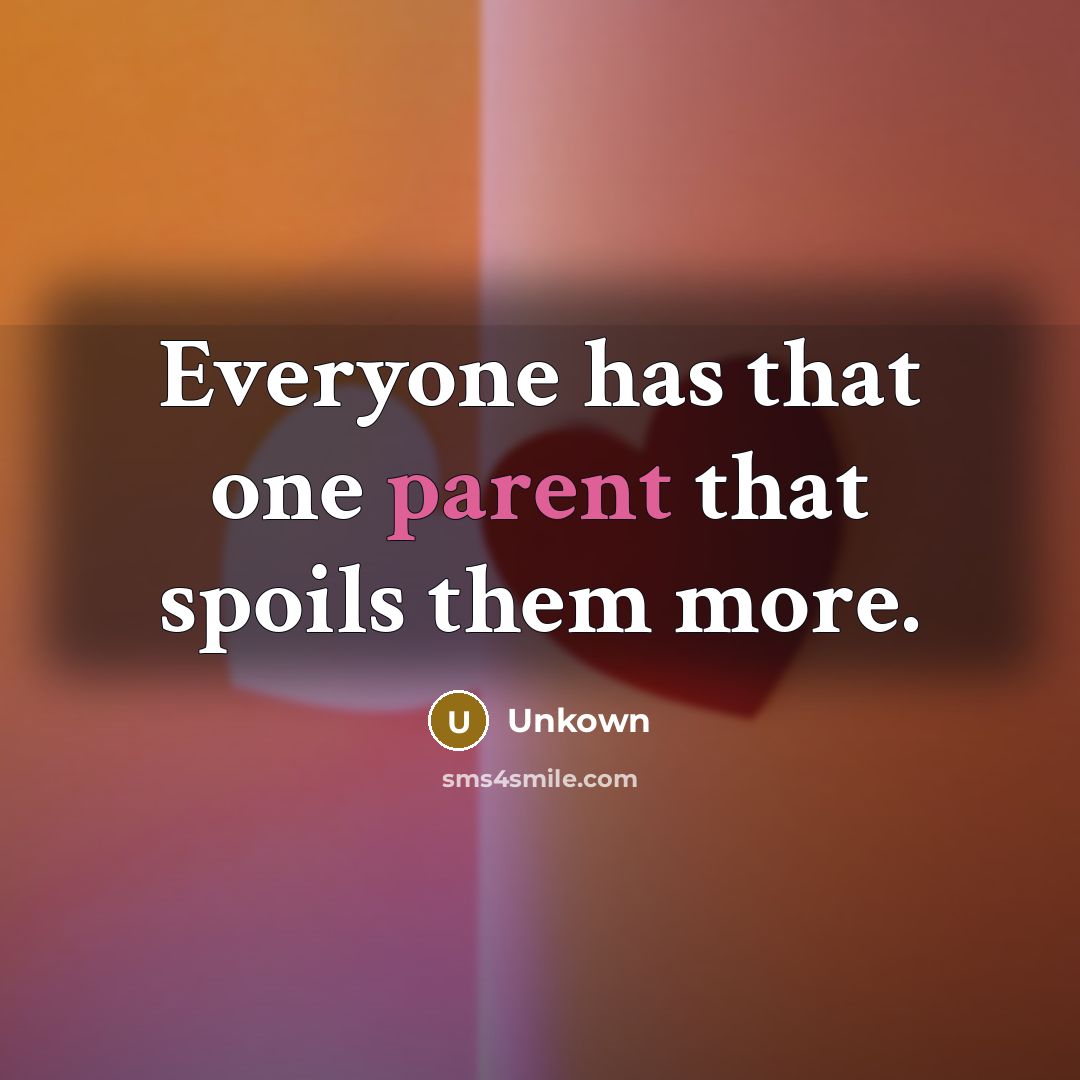 “Everyone has that one parent that spoils them more.” quote by Unkown