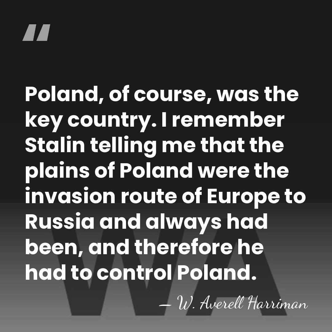 Poland, of course, was the key country. I remember Stalin telling me&hellip; - W. Averell Harriman