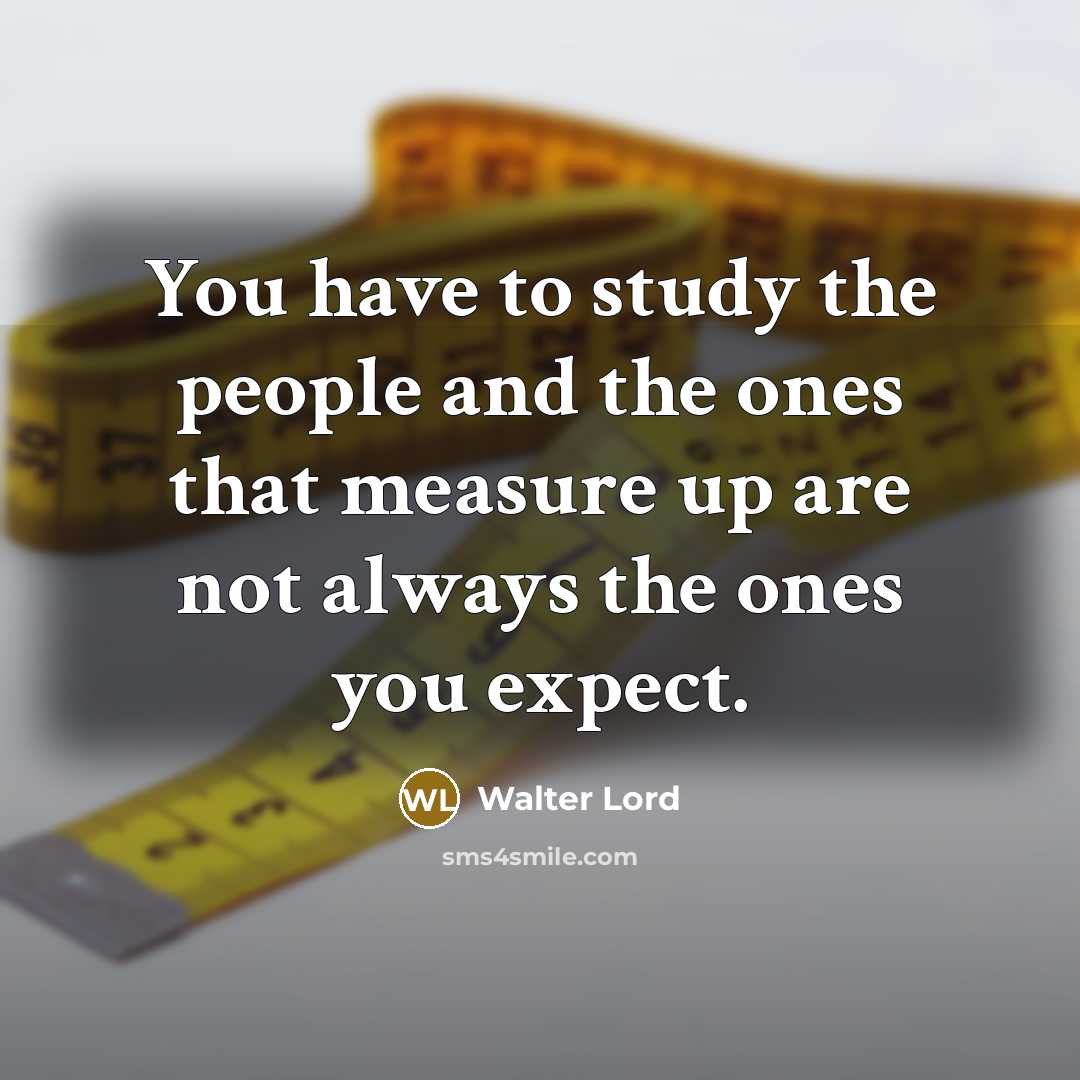 “You have to study the people and the ones that…” quote by Walter Lord