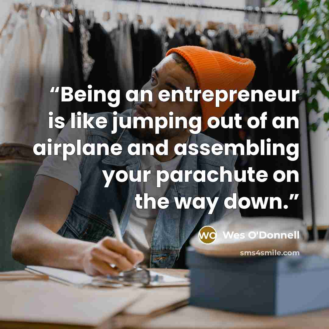 “Being an entrepreneur is like jumping out of an airplane and assembling your parachute on the way down.” quote by Wes O'Donnell