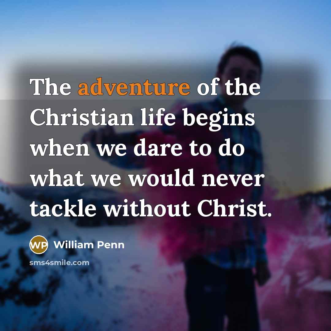 “The adventure of the Christian life begins when we dare…” quote by William Penn