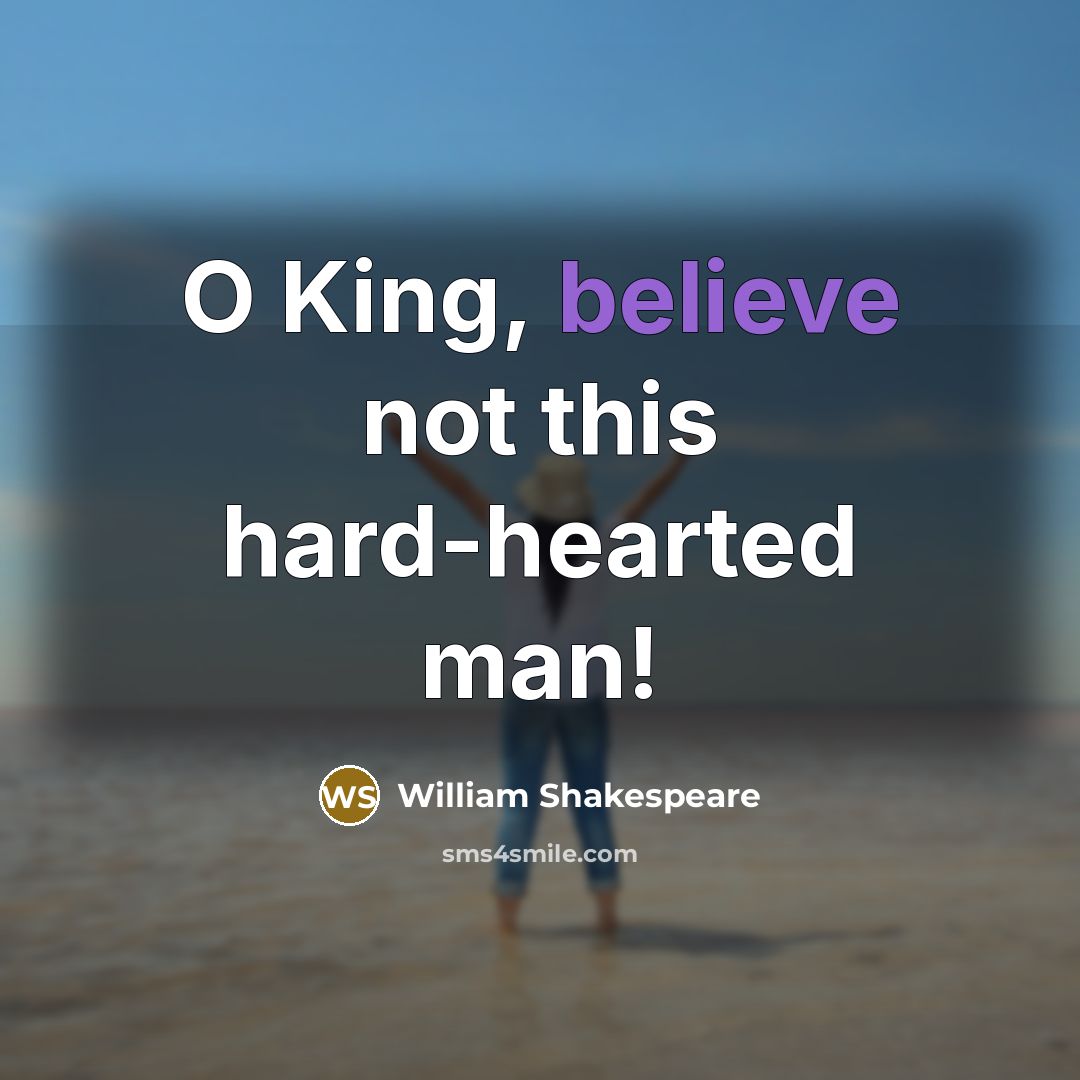 “O King, believe not this hard-hearted man!…” quote by William Shakespeare