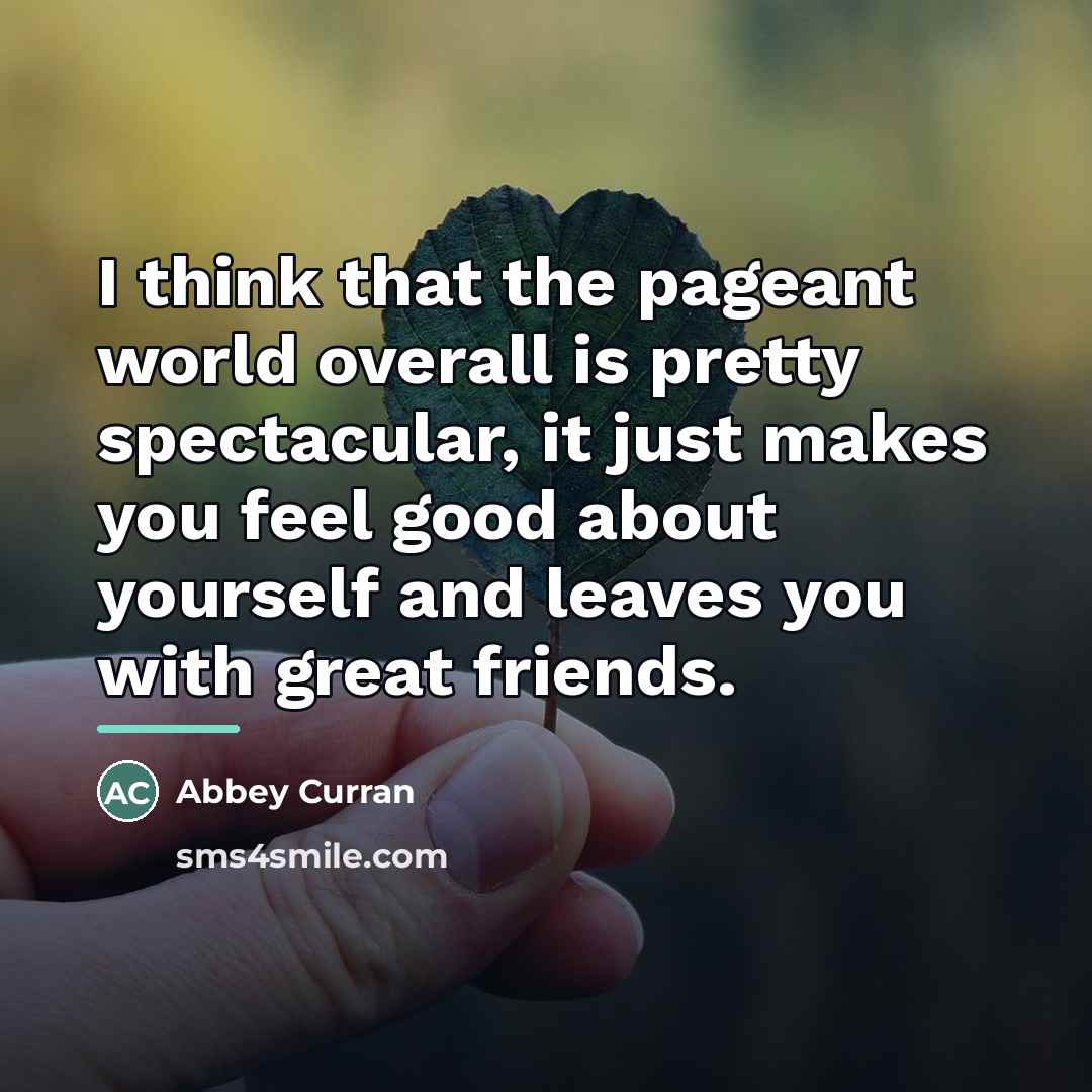“I think that the pageant world overall is pretty spectacular,…” quote by Abbey Curran