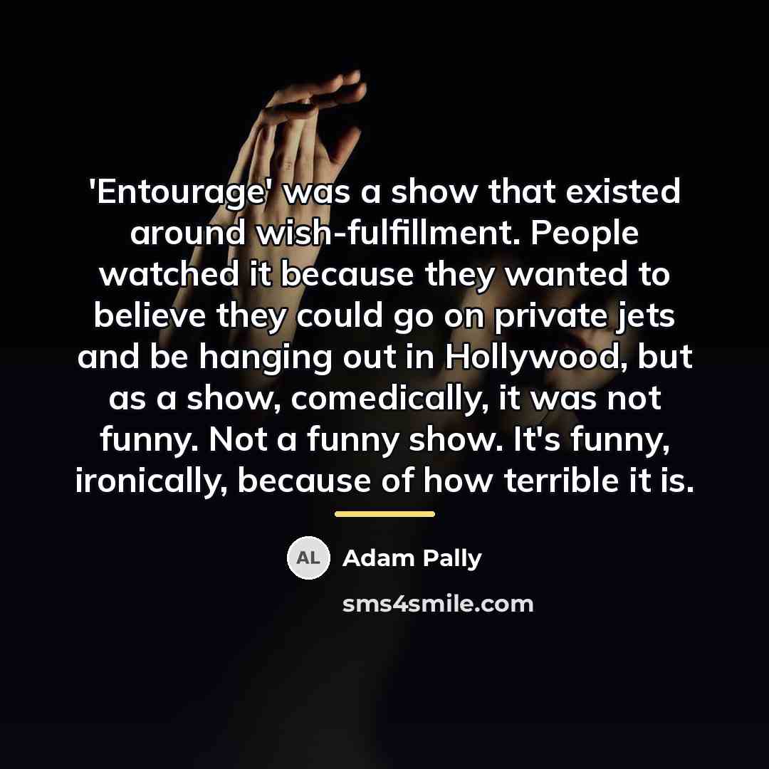 “'Entourage' was a show that existed around wish-fulfillment. People watched…” quote by Adam Pally