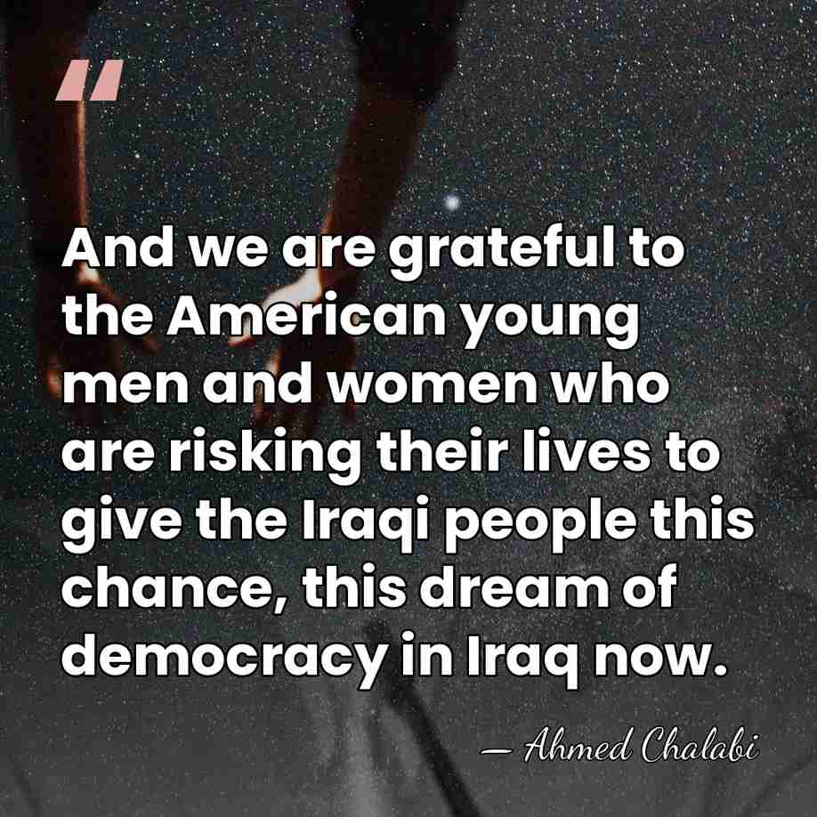 And we are grateful to the American young men and women who&hellip; - Ahmed Chalabi