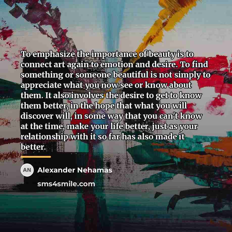 “To emphasize the importance of beauty is to connect art…” quote by Alexander Nehamas