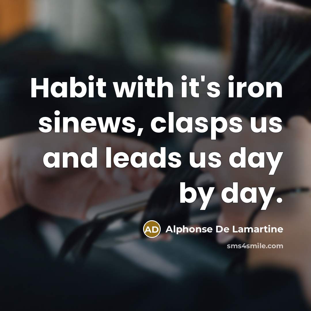 “Habit with it's iron sinews, clasps us and leads us…” quote by Alphonse de Lamartine