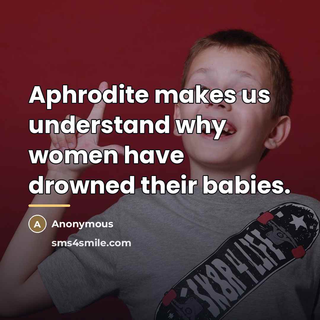 “Aphrodite makes us understand why women have drowned their babies.…” quote by Anonymous