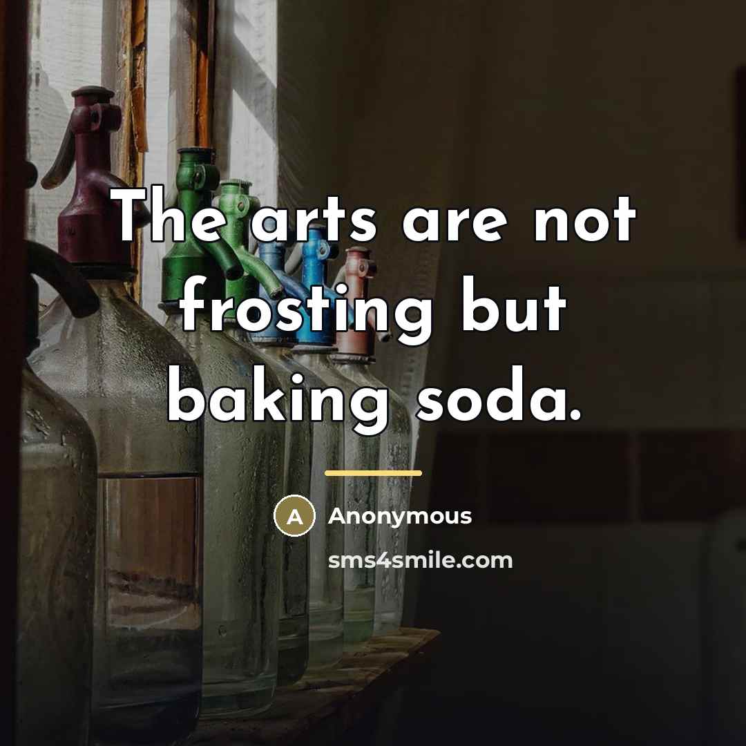 “The arts are not frosting but baking soda.…” quote by Anonymous