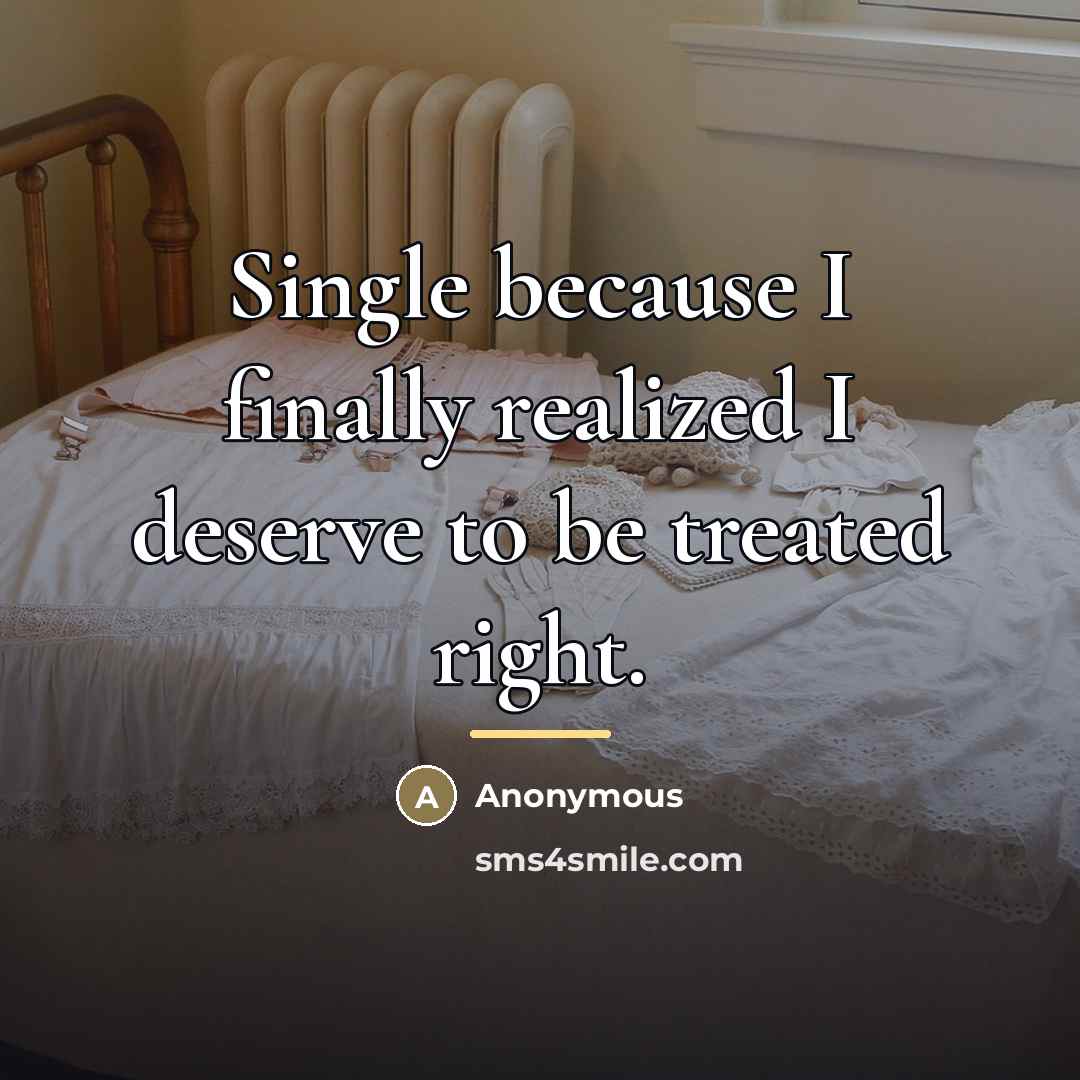 “Single because I finally realized I deserve to be treated…” quote by Anonymous