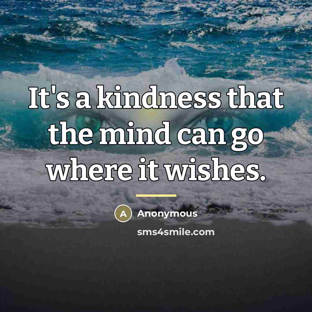 “It's a kindness that the mind can go where it…” quote by Anonymous