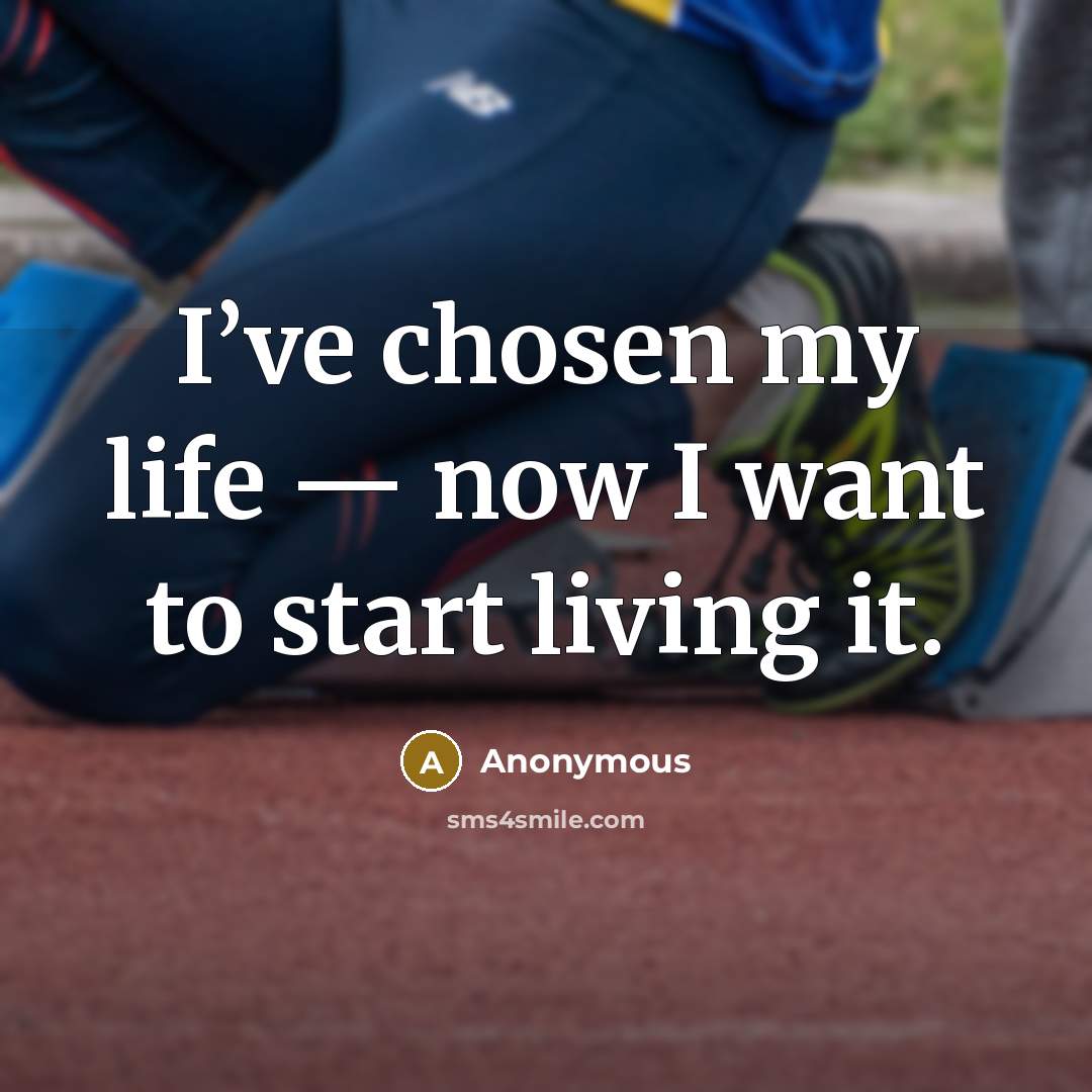 “I’ve chosen my life — now I want to start…” quote by Anonymous