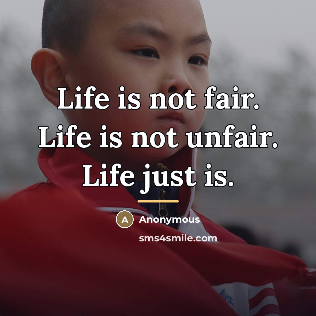 “Life is not fair. Life is not unfair. Life just…” quote by Anonymous
