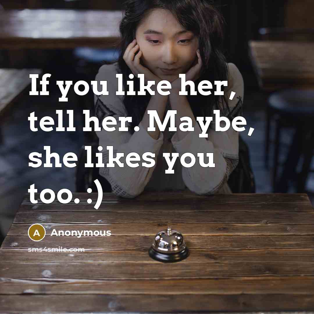 “If you like her, tell her. Maybe, she likes you too. :)” quote by Anonymous