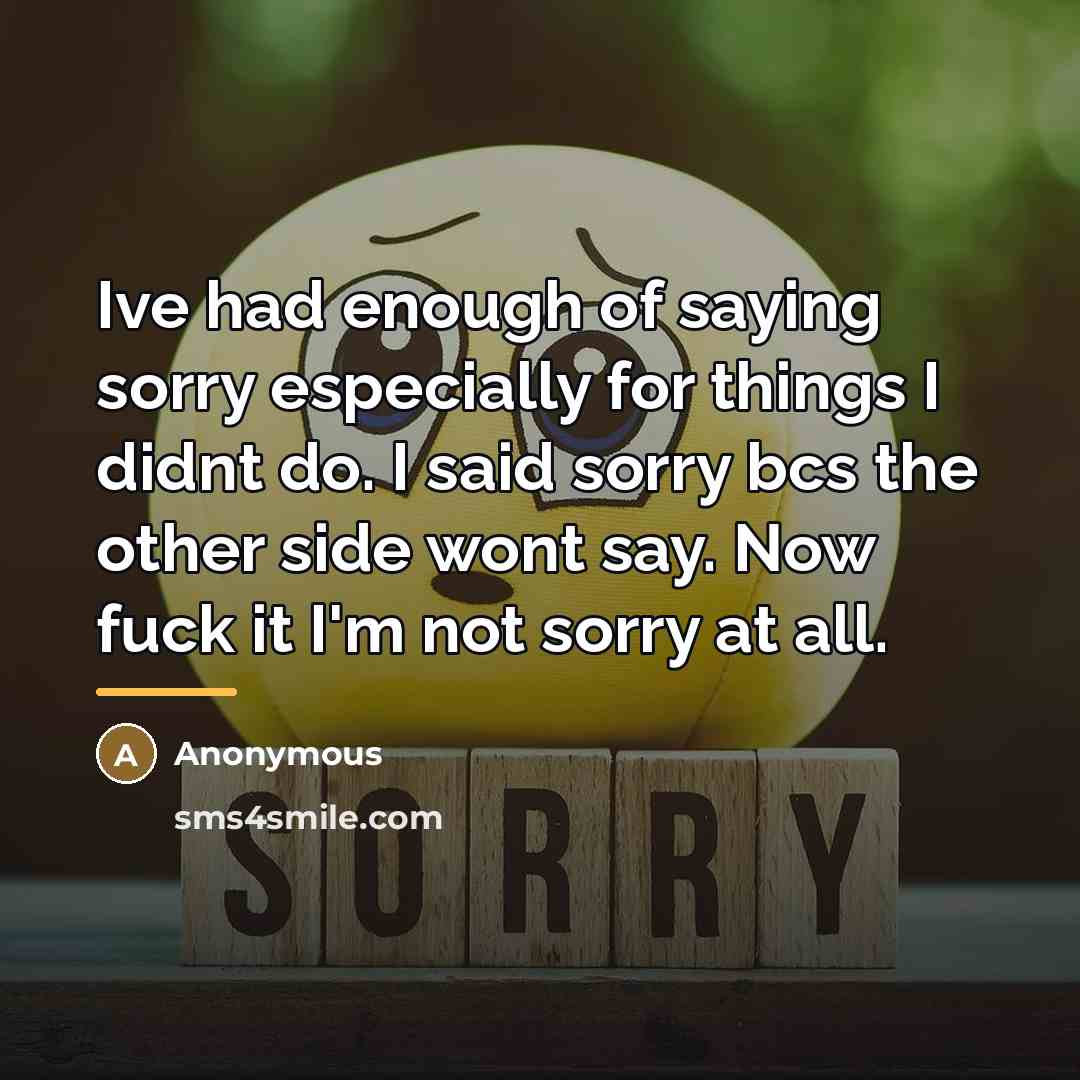 “Ive had enough of saying sorry especially for things I…” quote by Anonymous