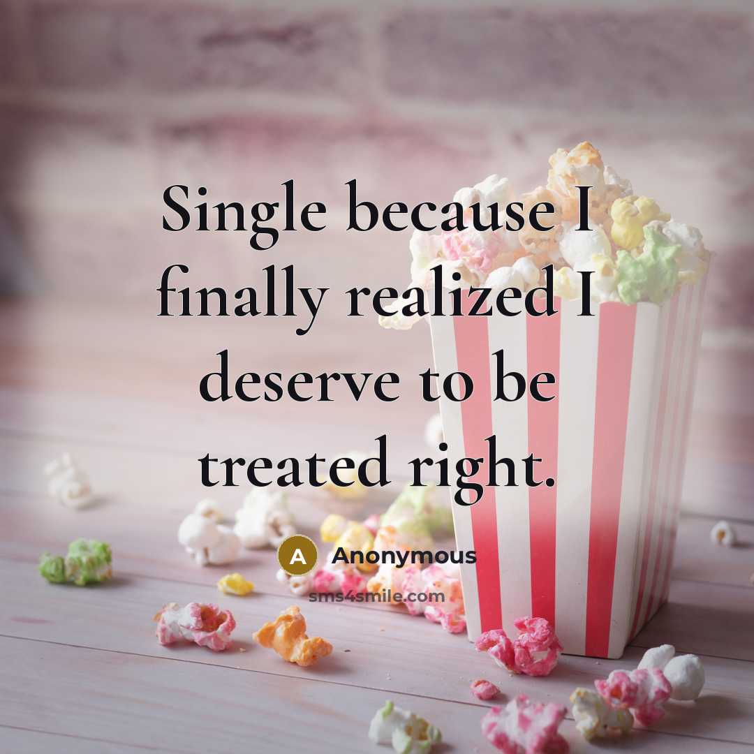 “Single because I finally realized I deserve to be treated right.” quote by Anonymous