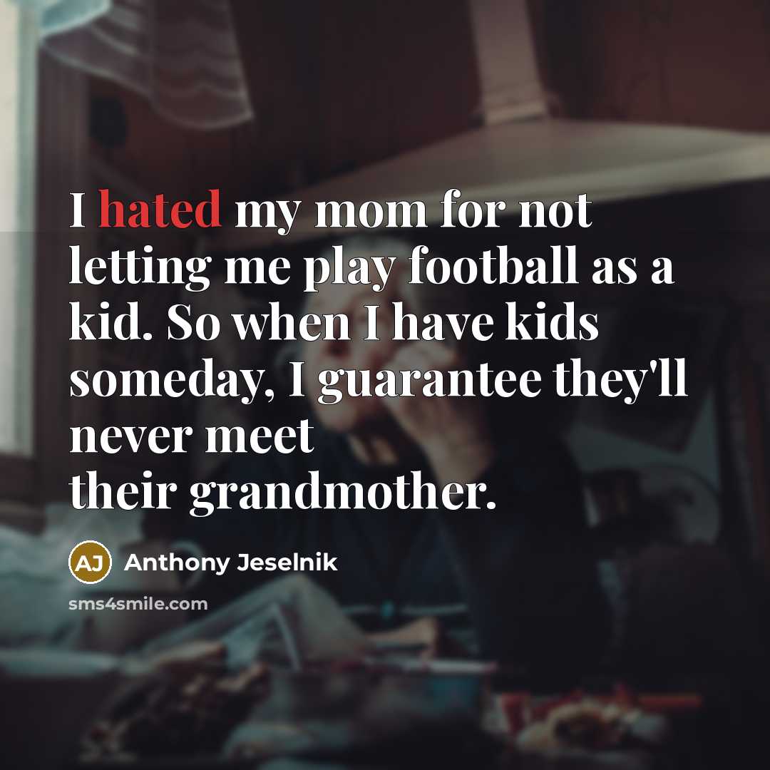 “I hated my mom for not letting me play football…” quote by Anthony Jeselnik