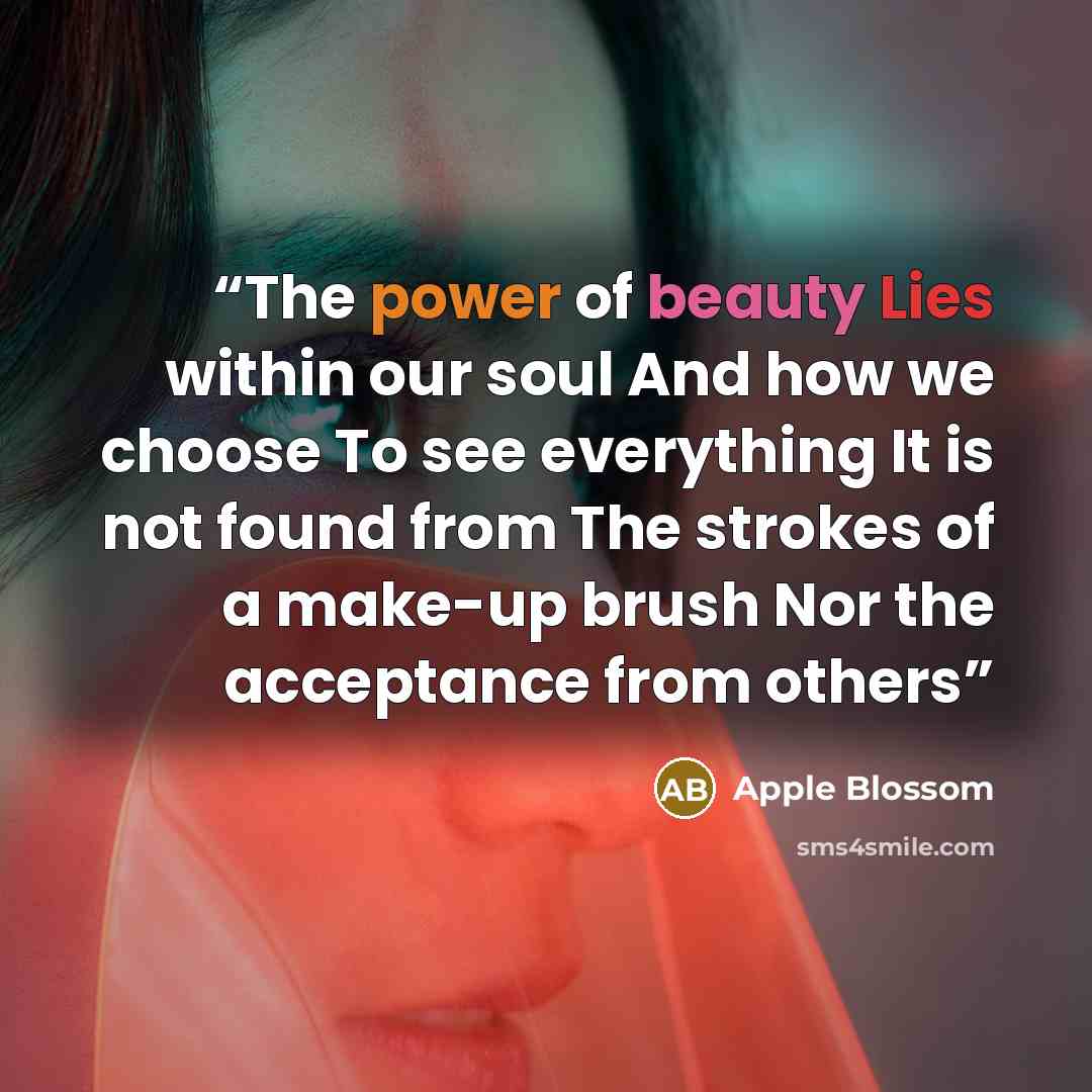 “The power of beauty Lies within our soul And how we choose To see everything It is not found from The strokes of a make-up brush Nor the acceptance from others” quote by Apple Blossom