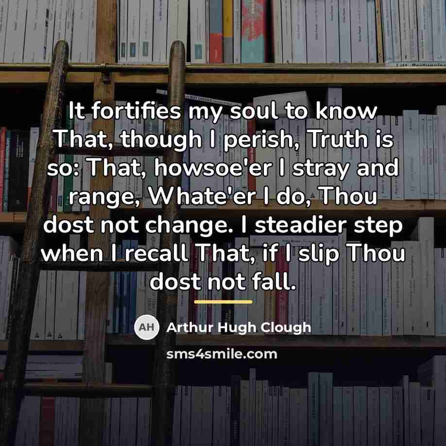 “It fortifies my soul to know That, though I perish,…” quote by Arthur Hugh Clough