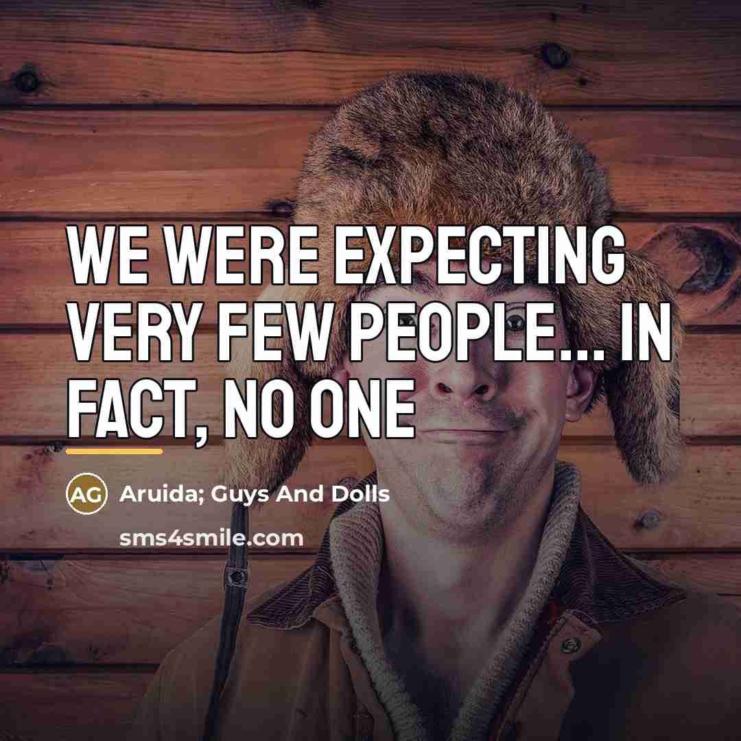 “We were expecting very few people... in fact, no one…” quote by Aruida; Guys And Dolls