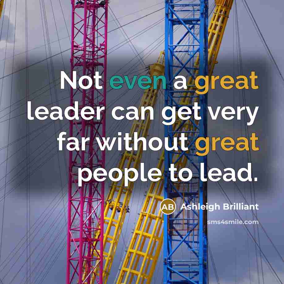 “Not even a great leader can get very far without…” quote by Ashleigh Brilliant