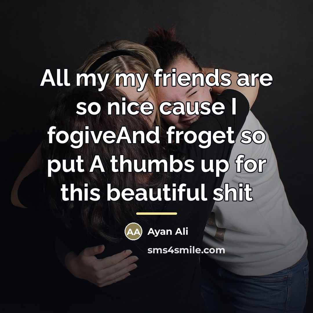 “All my my friends are so nice cause I fogiveAnd…” quote by Ayan Ali