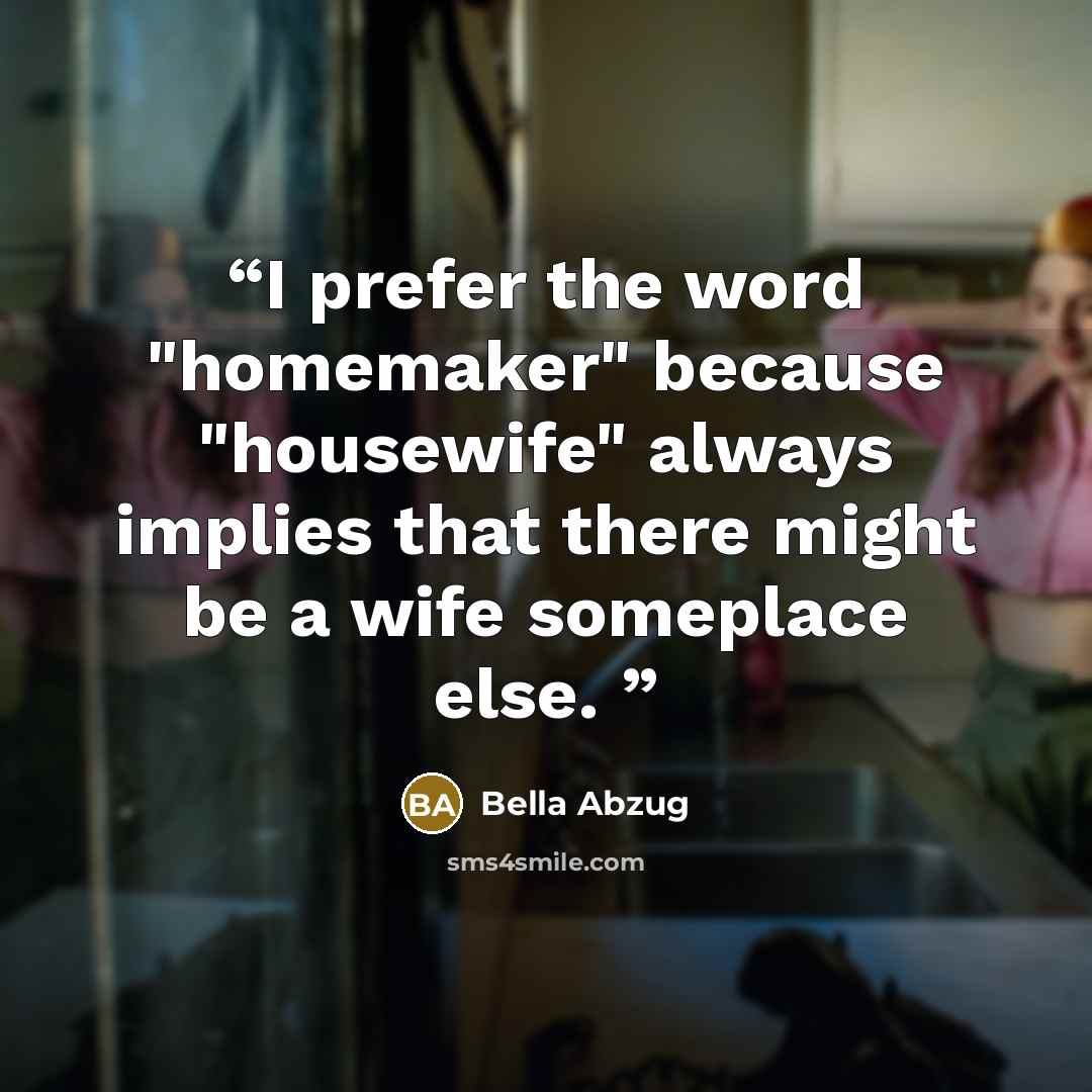 “I prefer the word "homemaker" because "housewife" always implies that there might be a wife someplace else.” quote by Bella Abzug