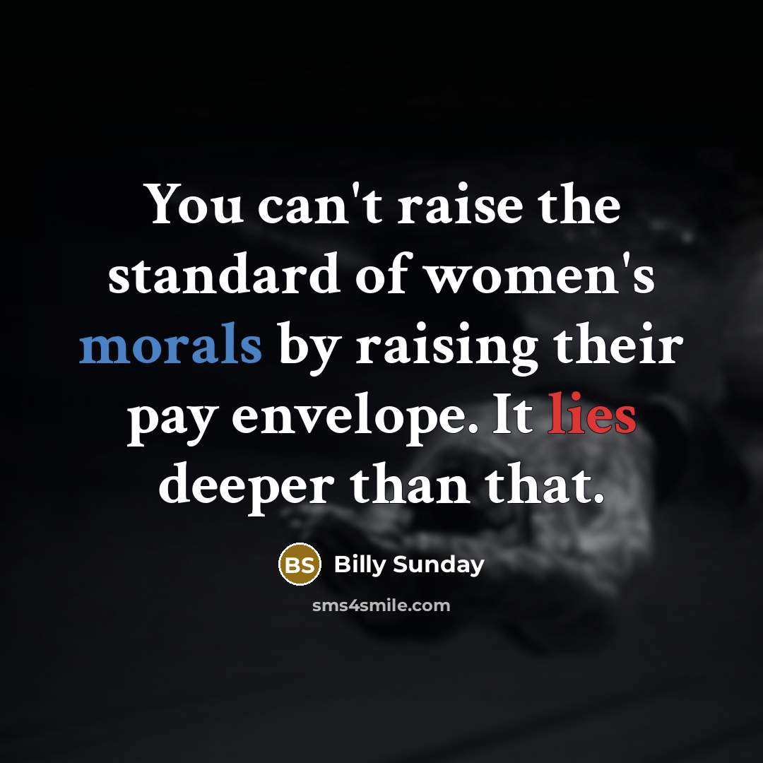 “You can't raise the standard of women's morals by raising…” quote by Billy Sunday