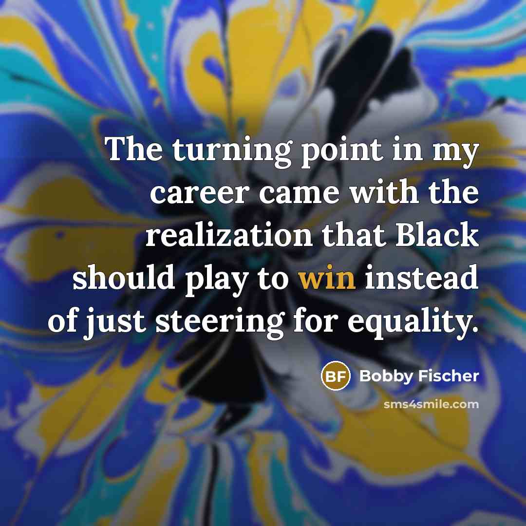 “The turning point in my career came with the realization…” quote by Bobby Fischer