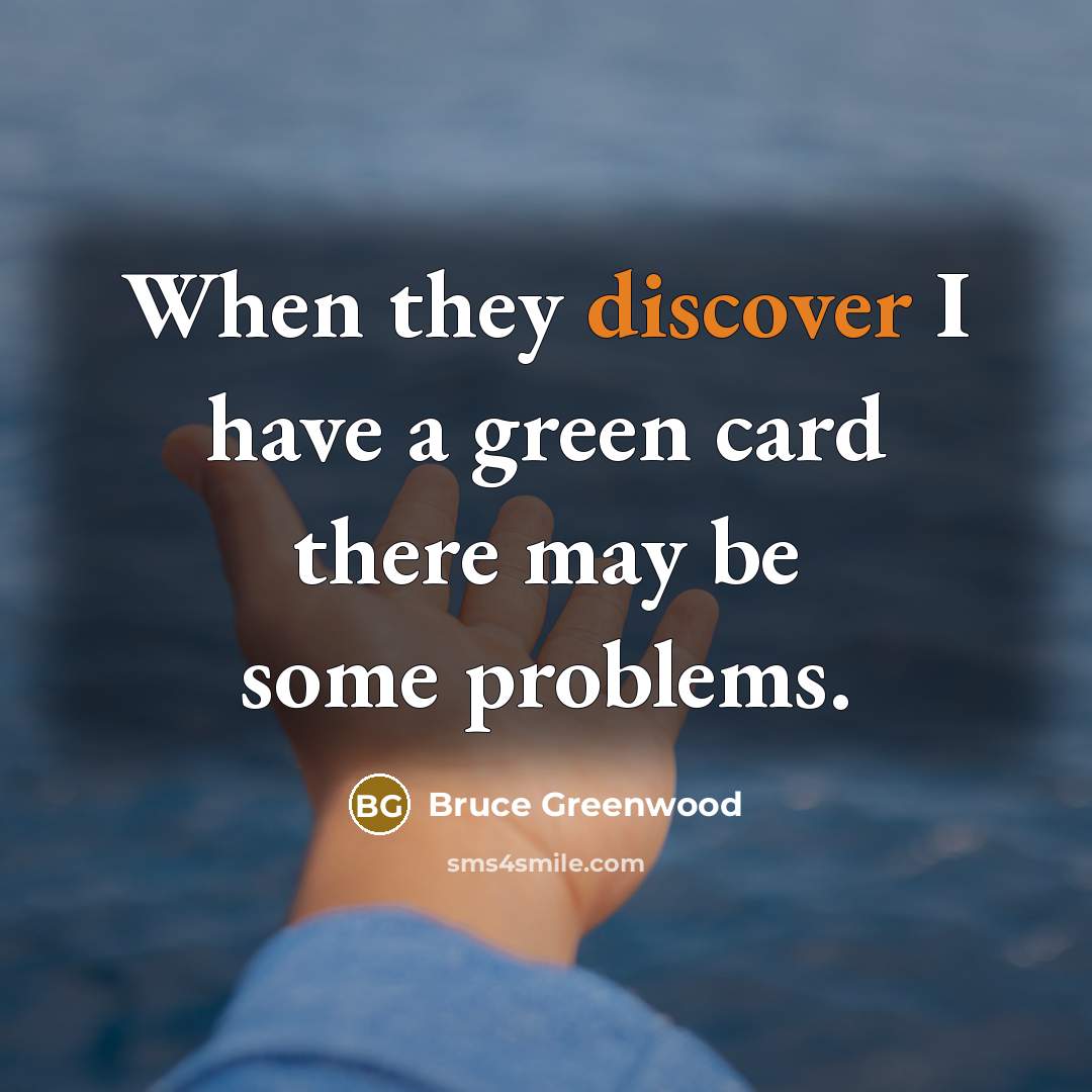 “When they discover I have a green card there may…” quote by Bruce Greenwood