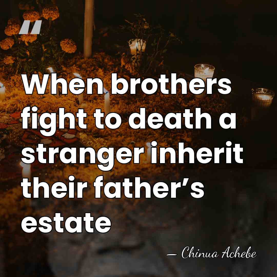 When brothers fight to death a stranger inherit their father’s estate - Chinua Achebe
