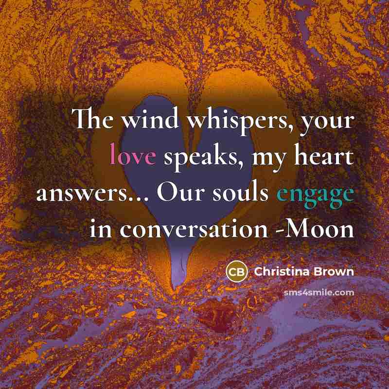 “The wind whispers, your love speaks, my heart answers... Our souls engage in conversation -Moon” quote by Christina Brown