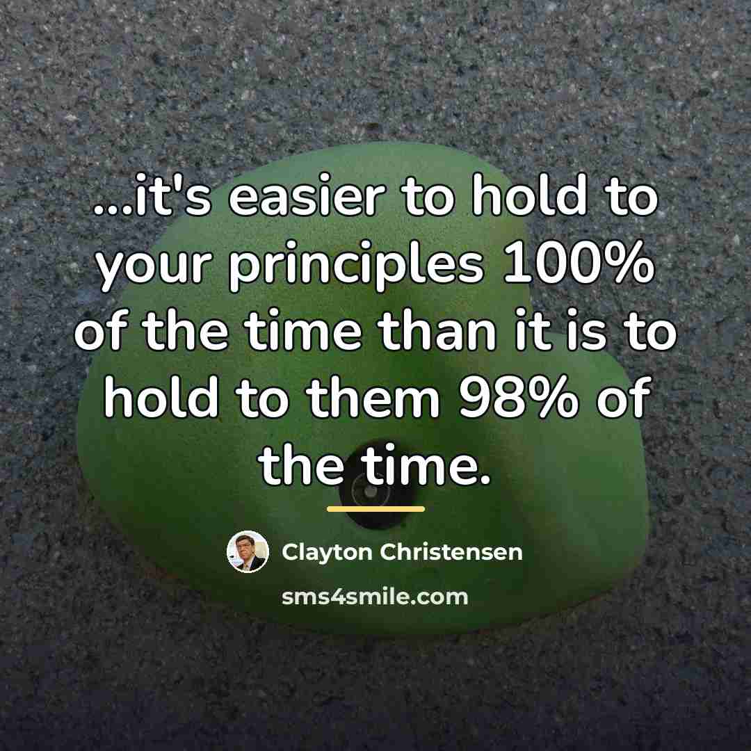 “...it's easier to hold to your principles 100% of the…” quote by Clayton Christensen