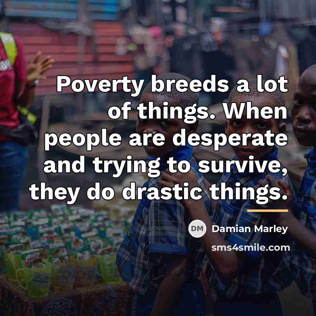 “Poverty breeds a lot of things. When people are desperate…” quote by Damian Marley