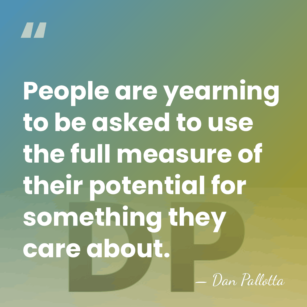 People are yearning to be asked to use the full measure of&hellip; - Dan Pallotta