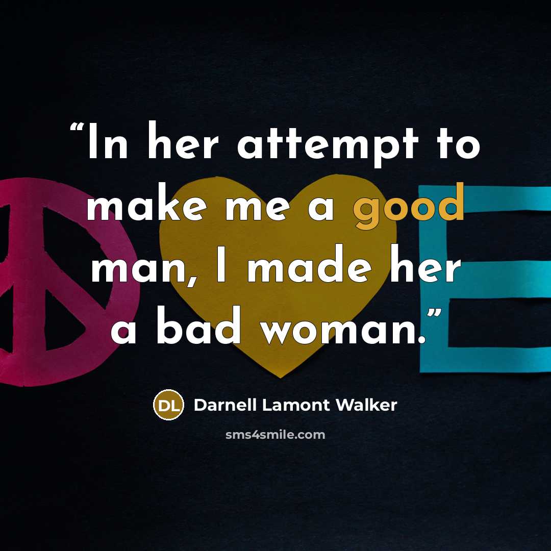 “In her attempt to make me a good man, I made her a bad woman.” quote by Darnell Lamont Walker
