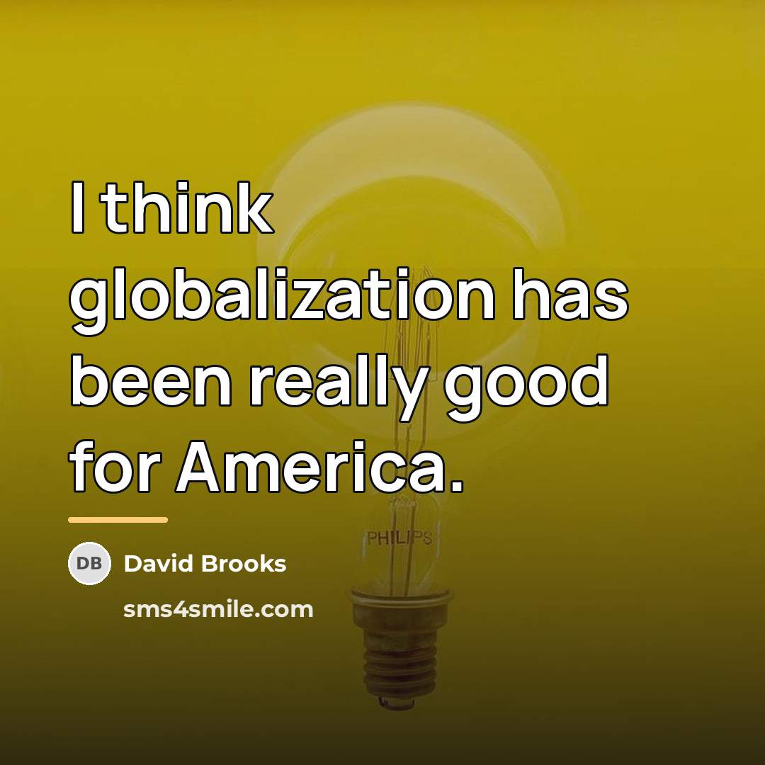 “I think globalization has been really good for America.…” quote by David Brooks