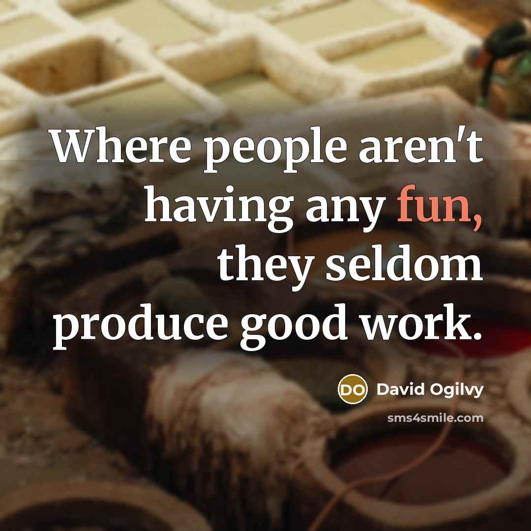 “Where people aren't having any fun, they seldom produce good…” quote by David Ogilvy