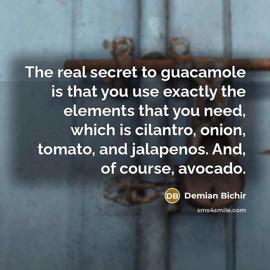 “The real secret to guacamole is that you use exactly…” quote by Demian Bichir