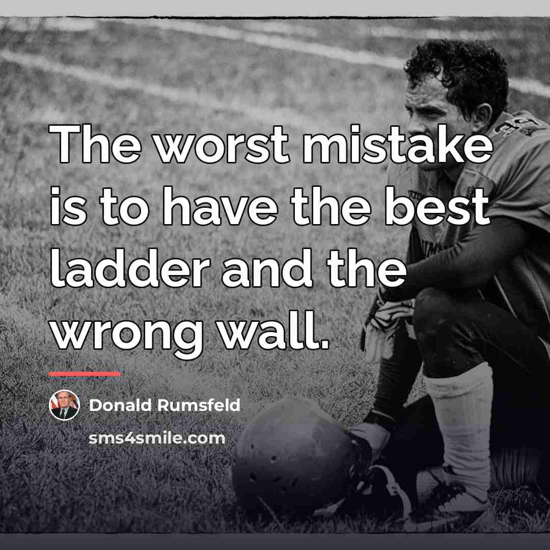 “The worst mistake is to have the best ladder and…” quote by Donald Rumsfeld