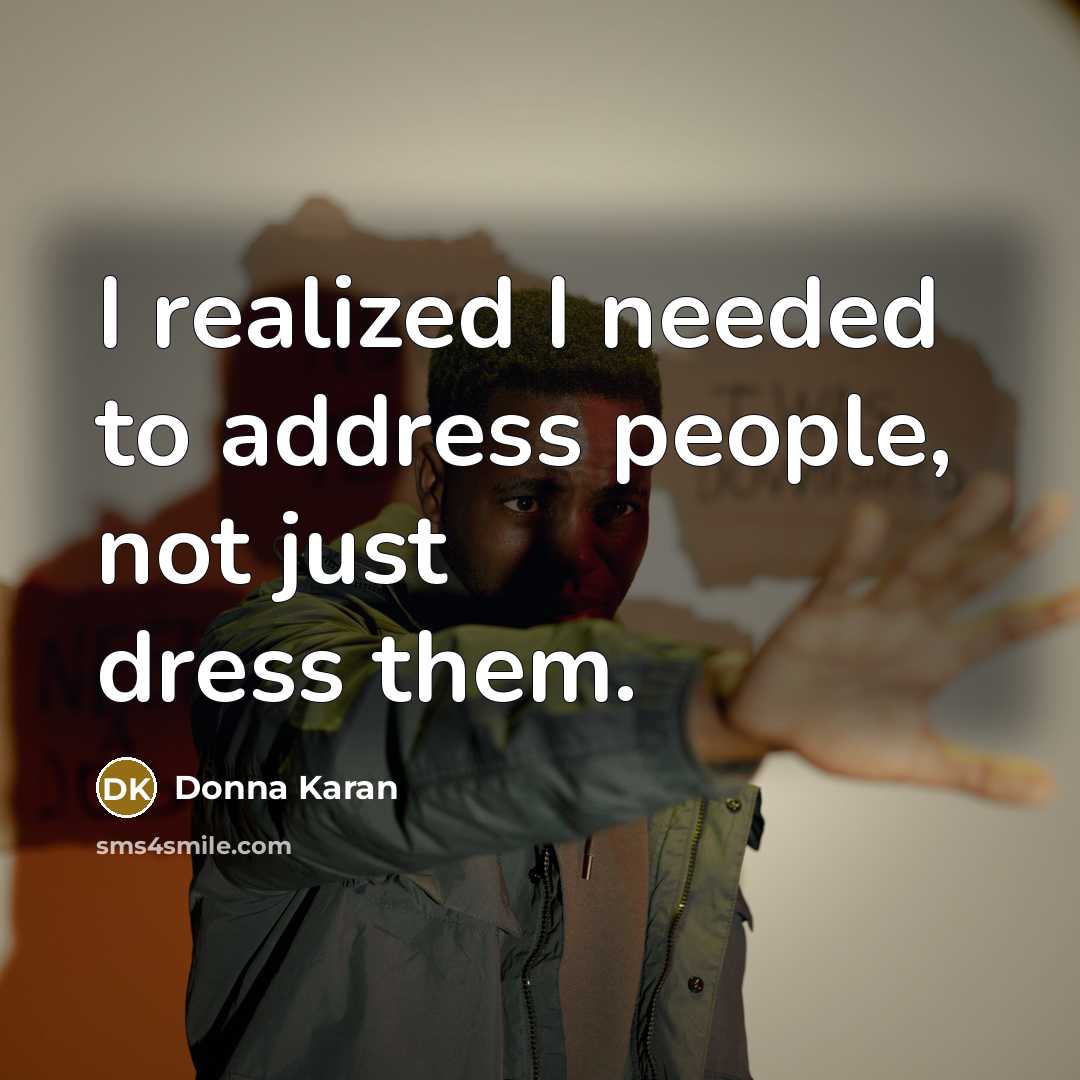 “I realized I needed to address people, not just dress…” quote by Donna Karan