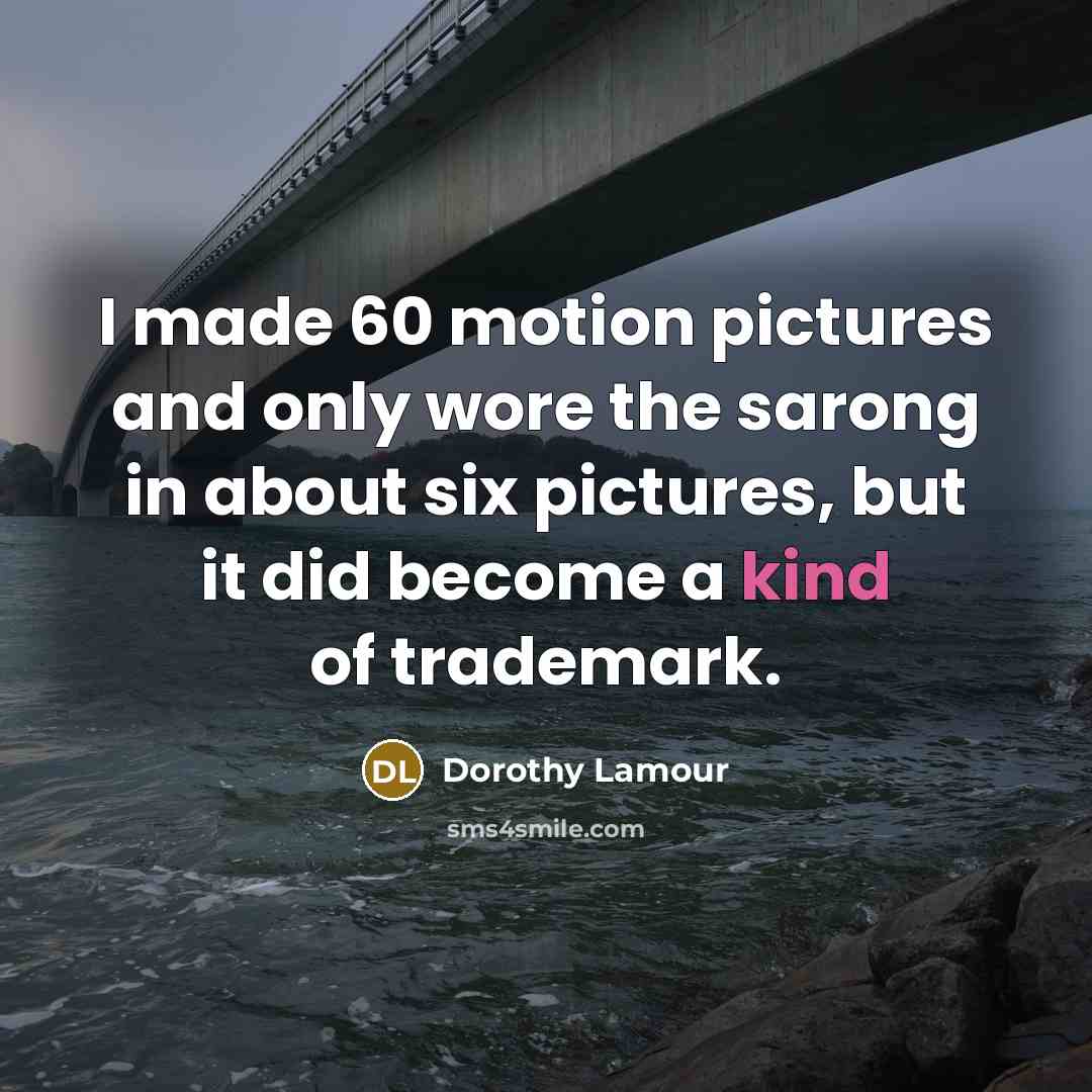 “I made 60 motion pictures and only wore the sarong in about six pictures, but it did become a kind of trademark.” quote by Dorothy Lamour