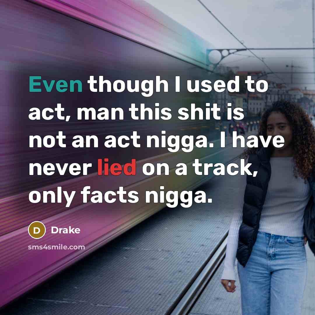 “Even though I used to act, man this shit is not an act nigga. I have never lied on a track, only facts nigga.” quote by Drake