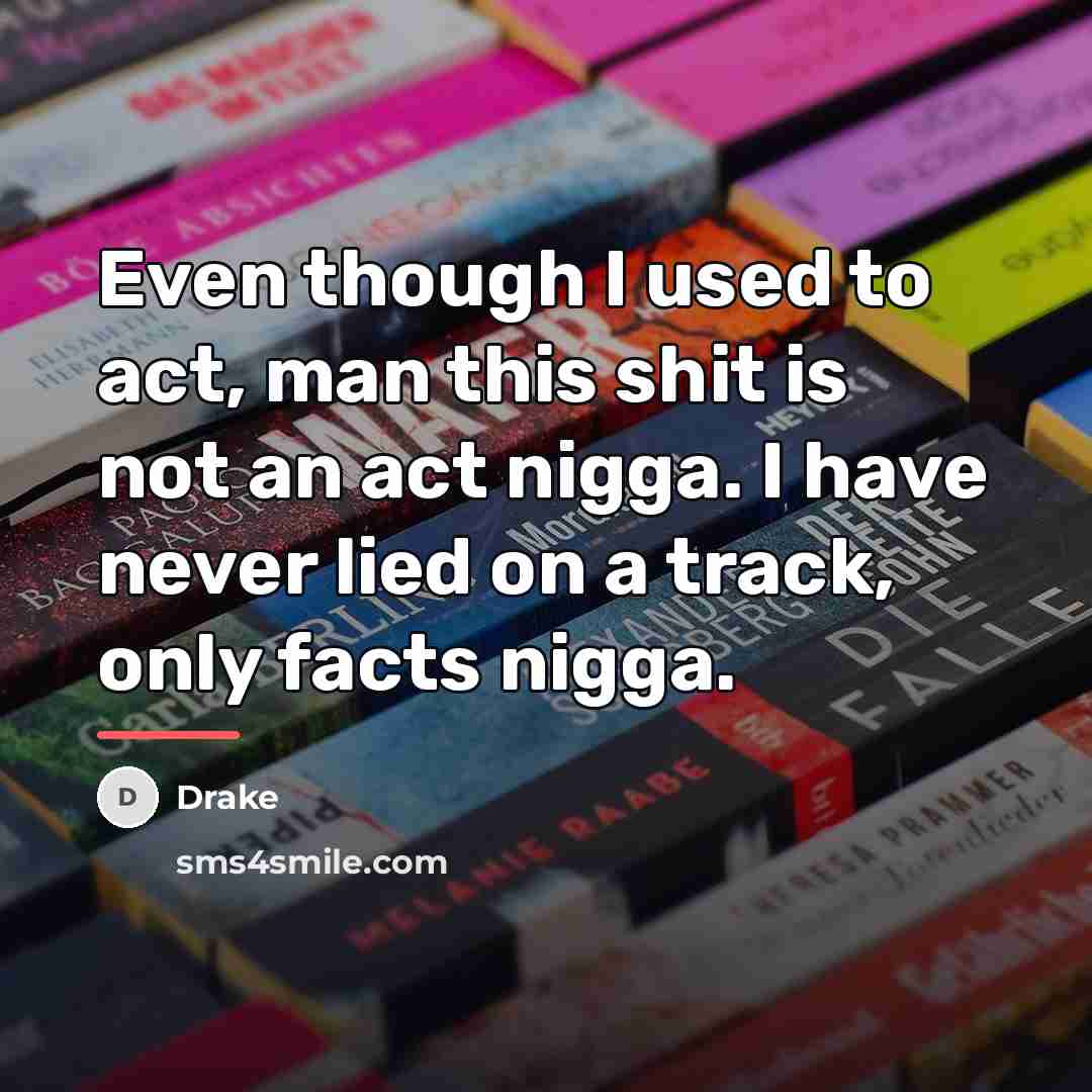 “Even though I used to act, man this shit is…” quote by Drake