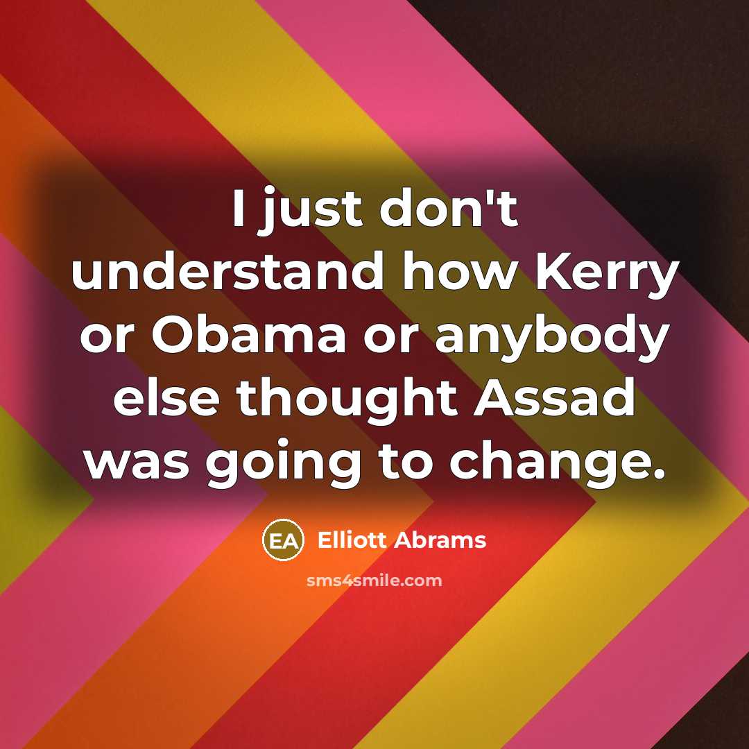 “I just don't understand how Kerry or Obama or anybody…” quote by Elliott Abrams