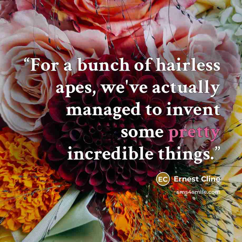 “For a bunch of hairless apes, we've actually managed to invent some pretty incredible things.” quote by Ernest Cline