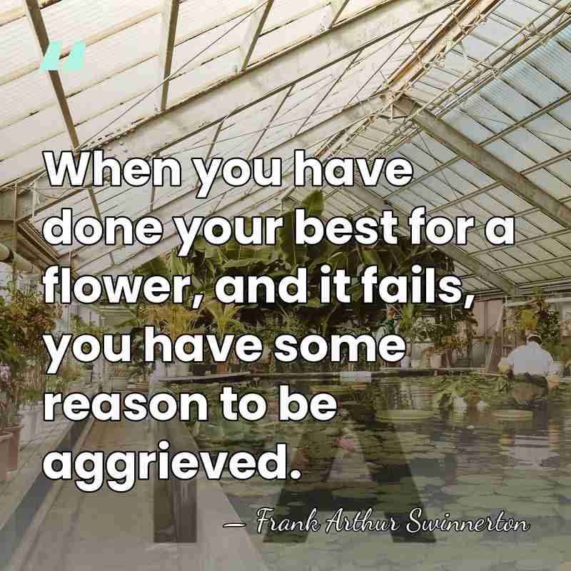 When you have done your best for a flower, and it fails,&hellip; - Frank Arthur Swinnerton