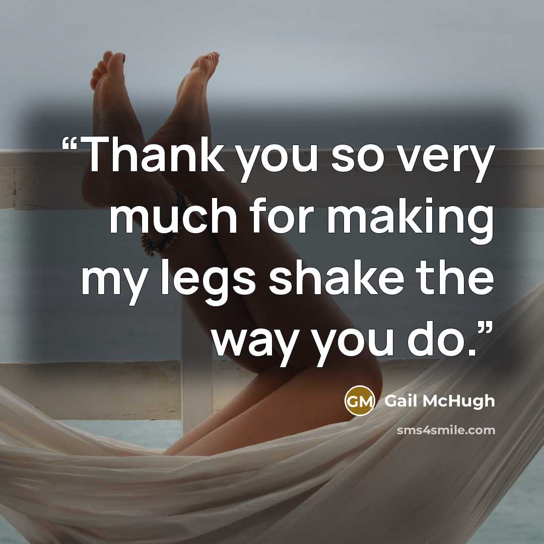 “Thank you so very much for making my legs shake the way you do.” quote by Gail McHugh