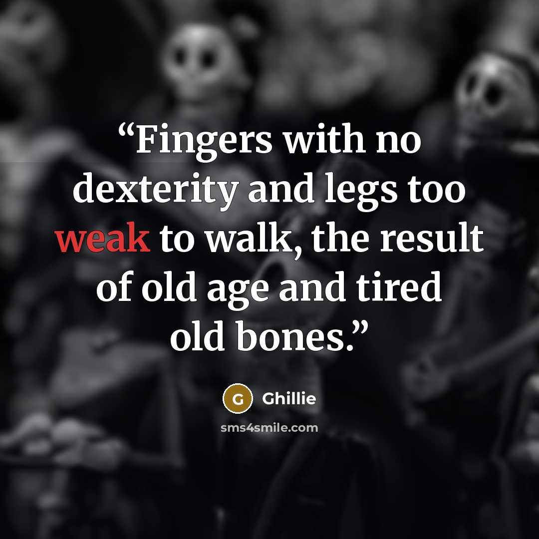 “Fingers with no dexterity and legs too weak to walk, the result of old age and tired old bones.” quote by Ghillie