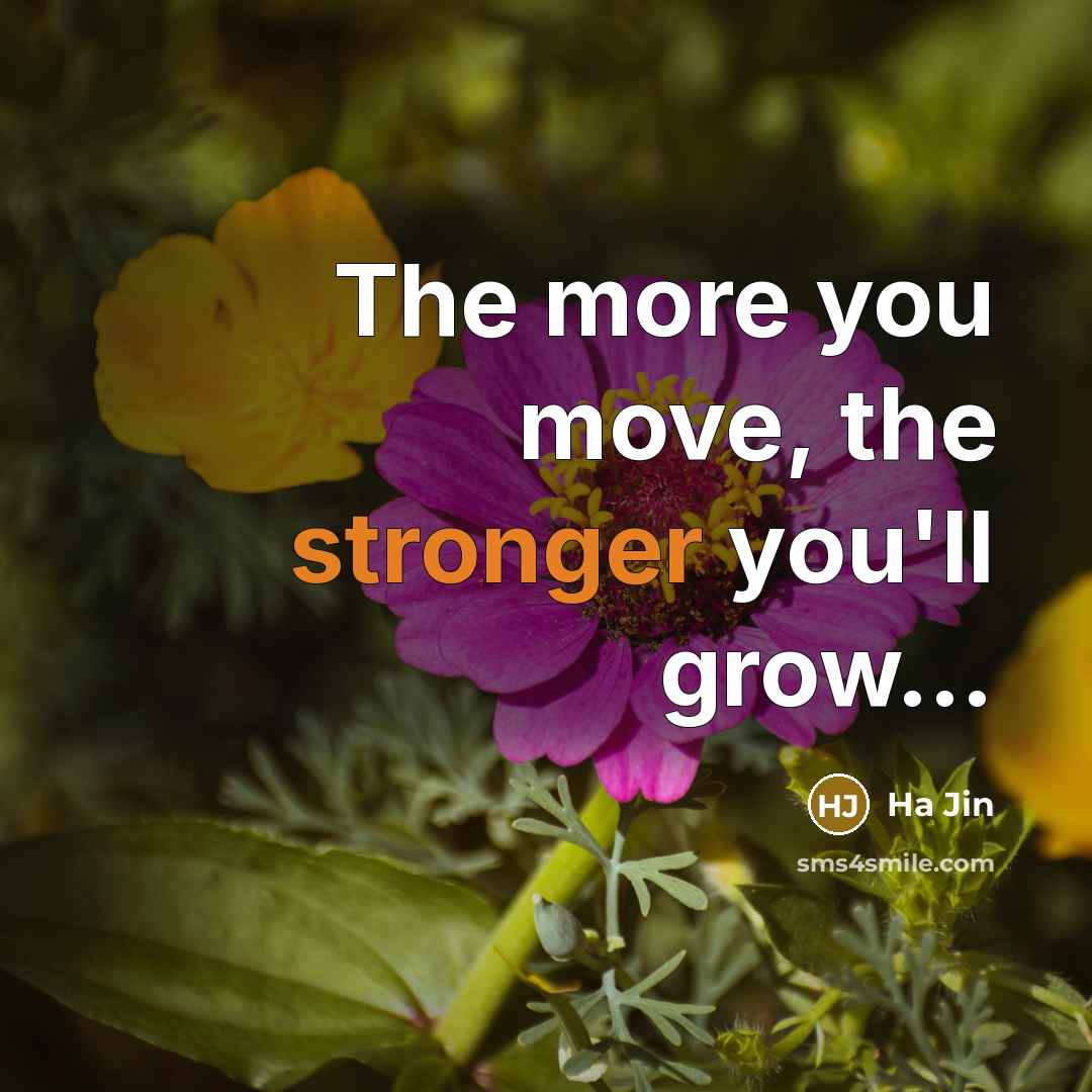 “The more you move, the stronger you'll grow....…” quote by Ha Jin